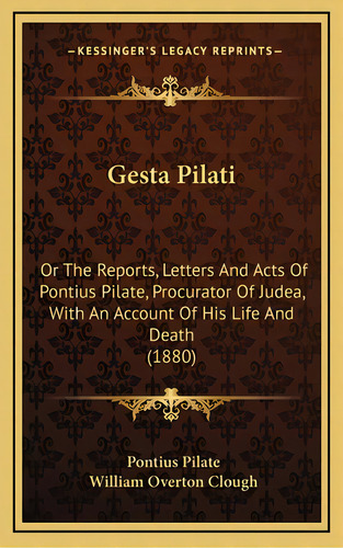 Gesta Pilati: Or The Reports, Letters And Acts Of Pontius Pilate, Procurator Of Judea, With An Ac..., De Pilate, Pontius. Editorial Kessinger Pub Llc, Tapa Dura En Inglés