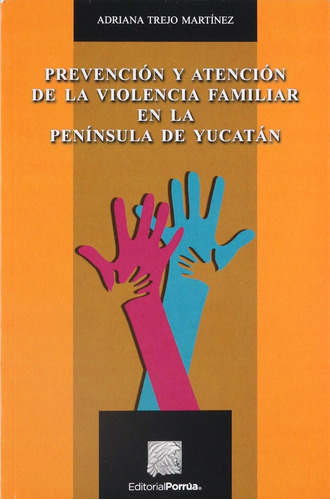 Prevención y atención de la violencia familiar en la península de Yucatán: No, de Adriana Trejo Martínez., vol. 1. Editorial Porrua, tapa pasta blanda, edición 1 en español, 2015