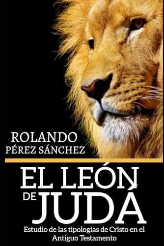 El Leon De Juda: Estudio De Las Tipologias De Cristo En El A