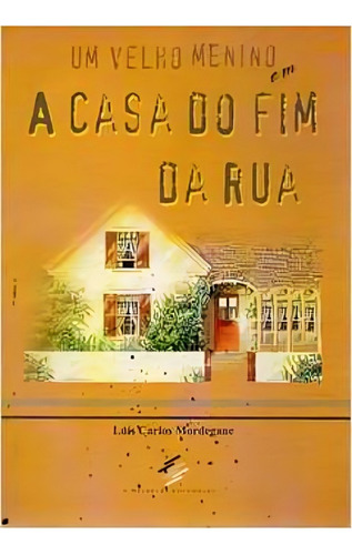 Um Velho Menino Em A Casa Do Fim Da Rua - Contos, Poemas E Poesia Por Luís Carlos Mordegane, Meireles Editorial 2005. (Usado)