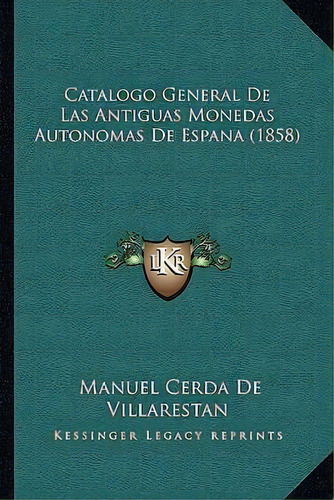 Catalogo General De Las Antiguas Monedas Autonomas De Espana (1858), De Manuel Cerda De Villarestan. Editorial Kessinger Publishing, Tapa Blanda En Español