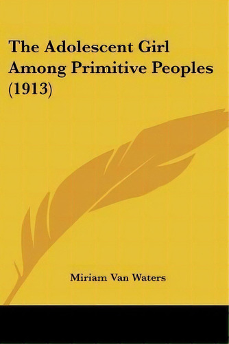 The Adolescent Girl Among Primitive Peoples (1913), De Miriam Van Waters. Editorial Kessinger Publishing, Tapa Blanda En Inglés