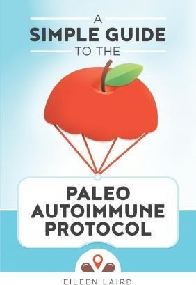 A Simple Guide To The Paleo Autoimmune Protocol - Eileen ...