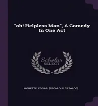 Comprar Libro  Oh! Helpless Man , A Comedy In One Act - Edgar [fr...