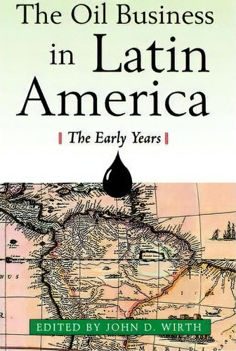 The Oil Business In Latin America - The Early Years, De John D. Wirth. Editorial Beard Books U S, Tapa Blanda En Inglés
