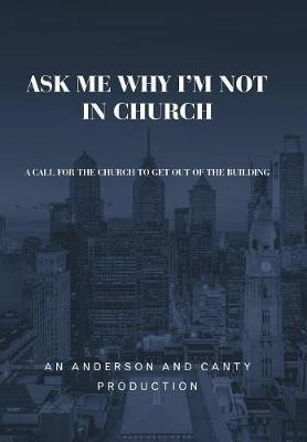 Ask Me Why I'm Not In Church : A Call For The Church To G...