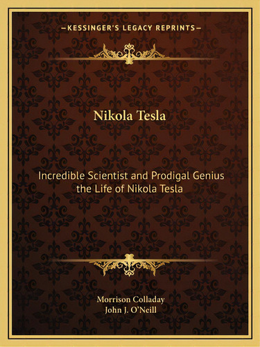 Nikola Tesla: Incredible Scientist And Prodigal Genius The Life Of Nikola Tesla, De Colladay, Morrison. Editorial Kessinger Pub Llc, Tapa Blanda En Inglés