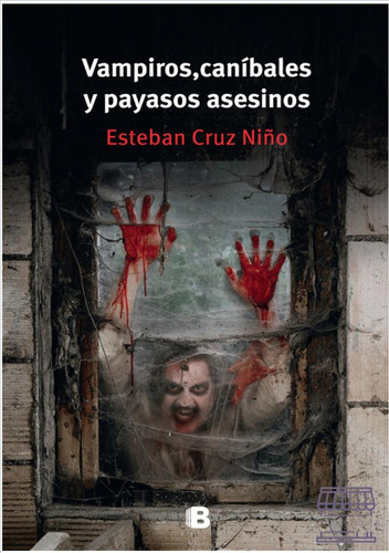 Vampiros, Caníbales Y Payasos Asesinos/ Esteban Cruz Niño