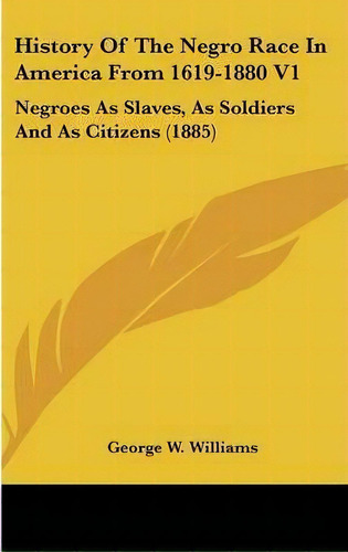 History Of The Negro Race In America From 1619-1880 V1, De Jr  George W Williams. Editorial Kessinger Publishing, Tapa Dura En Inglés