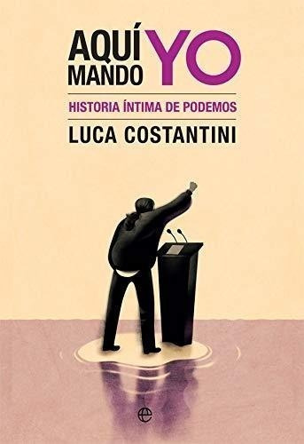 Aquí Mando Yo: Historia Íntima De Podemos (actualidad)