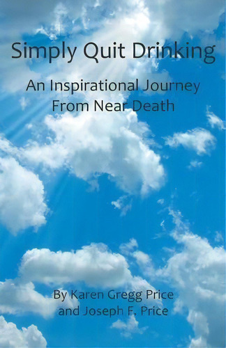 Simply Quit Drinking : An Inspirational Journey From Near Death, De Joseph F Price. Editorial Reaching Peak, Llc, Tapa Blanda En Inglés