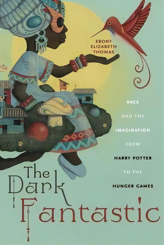 The Dark Fantastic : Race And The Imagination From Harry Potter To The Hunger Games, De Ebony Elizabeth Thomas. Editorial New York University Press, Tapa Dura En Inglés