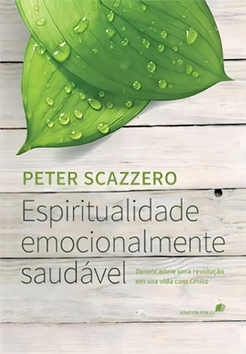 Espiritualidade Emocionalmente Saudável: Desencadeie Uma Revolução Em Sua Vida Com Cristo, De Scazzero, Peter., Vol. 1. Editorial United Press, Capa Mole, Edição 2013-11-18 00:00:00 Em Português