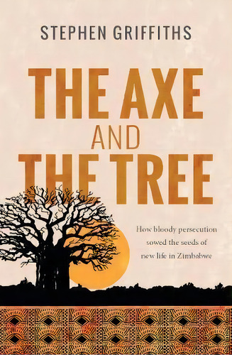The Axe And The Tree : How Bloody Persecution Sowed The Seeds Of New Life In Zimbabwe, De Stephen Griffiths. Editorial Lion Hudson Ltd, Tapa Blanda En Inglés