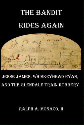 The Bandit Rides Again : Jesse James, Whiskeyhead Ryan, And The Glendale Train Robbery, De Ralph A Monaco Ii. Editorial Createspace Independent Publishing Platform, Tapa Blanda En Inglés