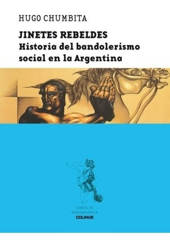 Jinetes Rebeldes - Historia Del Bandolerismo Social En La Argentina, De Chumbita, Hugo. Editorial Colihue, Tapa Blanda En Español, 2009