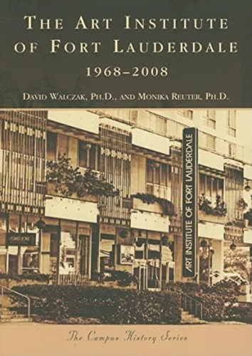 The Art Institute Of Fort Lauderdale, (campus History: Florida), De Walczak Ph.d., David. Editorial Arcadia Publishing, Tapa Blanda En Inglés