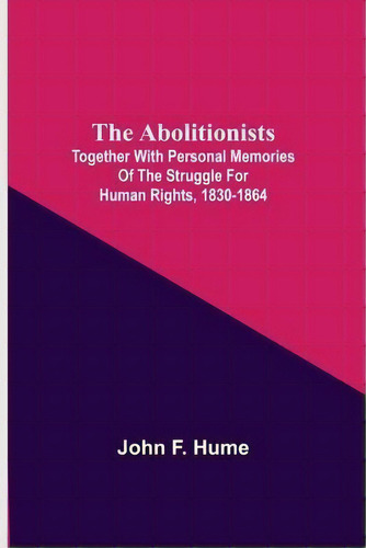 The Abolitionists; Together With Personal Memories Of The Struggle For Human Rights, 1830-1864, De John F Hume. Editorial Alpha Edition, Tapa Blanda En Inglés