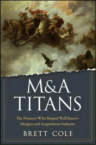 M&a Titans : The Pioneers Who Shaped Wall Street's Mergers And Acquisitions Industry, De Brett Cole. Editorial John Wiley & Sons Inc, Tapa Dura En Inglés
