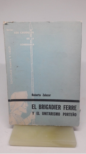 El Brigadier Ferre Y El Unitarismo Porteño, R. Zalazar