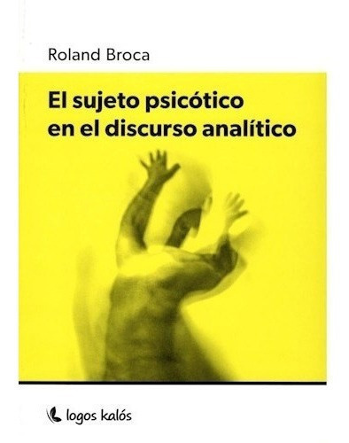 El Sujeto Psicótico En El Discurso Analítico - Broca, De Broca, Roland. Editorial Logos Kalós En Español