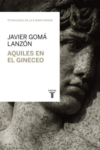 Aquiles En El Gineceo (tetralogãâa De La Ejemplaridad), De Gomá Lanzón, Javier. Editorial Taurus, Tapa Blanda En Español