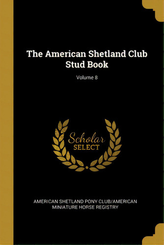 The American Shetland Club Stud Book; Volume 8, De American Shetland Pony Club/american Min. Editorial Wentworth Pr, Tapa Blanda En Inglés