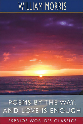 Poems By The Way, And Love Is Enough (esprios Classics), De Morris, William. Editorial Blurb Inc, Tapa Blanda En Inglés