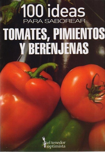 100 Ideas Para Saborear Tomates, Pimientos Y Berenjenas