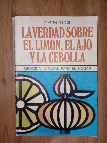 La Verdad Sobre El Limón El Ajo Y La Cebolla Pierre Miroir