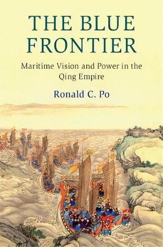 The Blue Frontier : Maritime Vision And Power In The Qing E, De Ronald C. Po. Editorial Cambridge University Press En Inglés