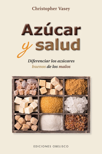 Azúcar y salud: Diferenciar los azúcares buenos de los malos, de VASEY CHRISTOPHER. Editorial Ediciones Obelisco, tapa blanda en español, 2018