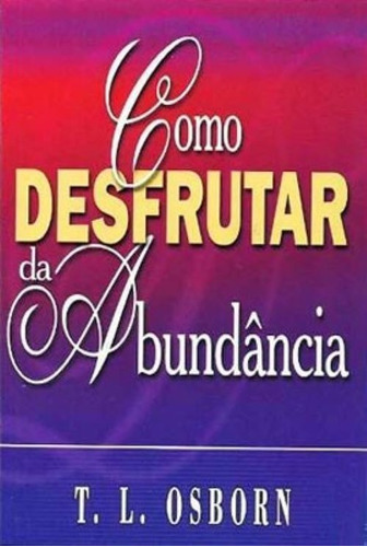 Como Desfrutar Da Abundância: Não Possui, De T L Osborn. Série 1, Vol. 1. Editora Graça Editorial, Capa Mole, Edição 2018 Em Português, 2017