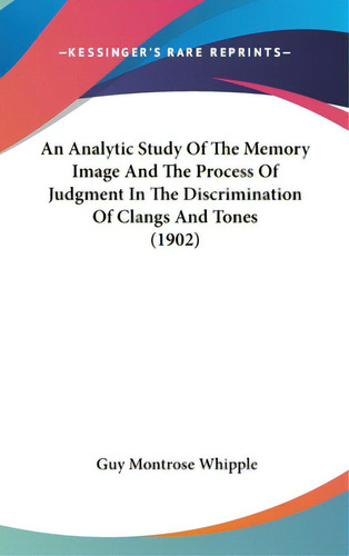 An Analytic Study Of The Memory Image And The Process Of Judgment In The Discrimination Of Clangs..., De Whipple, Guy Montrose. Editorial Kessinger Pub Llc, Tapa Dura En Inglés