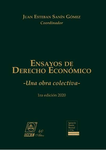 Ensayos de derecho económico: Una obra colectiva, de Juan Esteban Sanín Gómez. Serie 9585574137, vol. 1. Editorial EDITORIAL DIKÉ SAS, tapa dura, edición 2020 en español, 2020