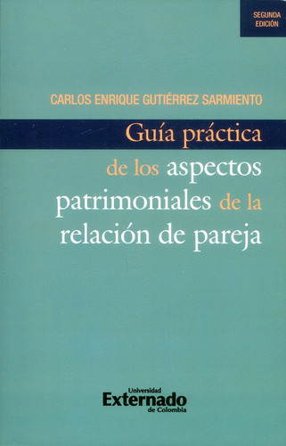 Guía práctica de los aspectos patrimoniales de la relación de pareja (2da Edición), de Carlos Enrique Gutiérrez Sarmiento. Editorial U. Externado de Colombia, tapa blanda, edición 2017 en español