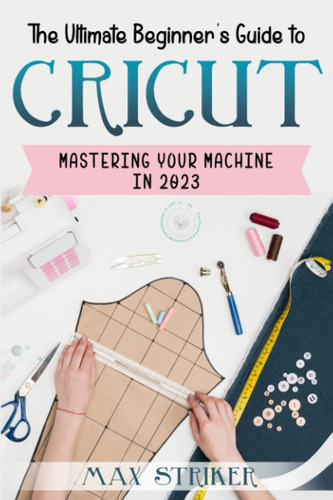 Libro: The Ultimate Beginners Guide To Cricut: Mastering Yo