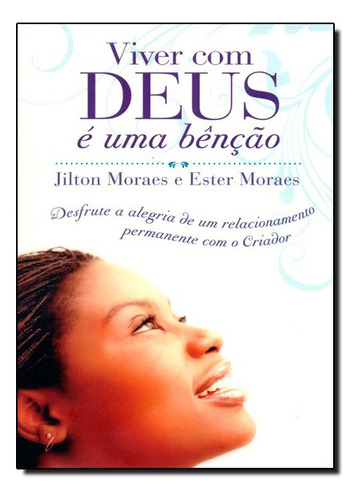 Viver Com Deus E Uma Bencao: Desfrute A Alegria De Um Relacionamento Permanente Com O Criador, De Ester / Moraes Moraes. Editora Thomas Nelson Brasil Em Português