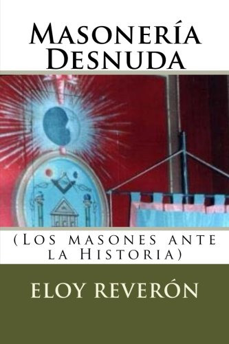 Masoneria Desnuda: (los Masones Ante La Historia)