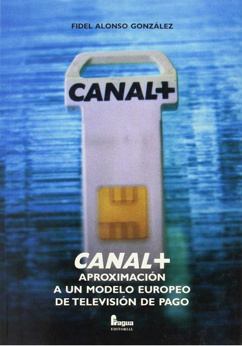 CANAL+ APROXIMACION AUN MODELO EUROPEO TELEVION PAGO, de ALONSO GONZALEZ FIDEL. Editorial FRAGUA en español