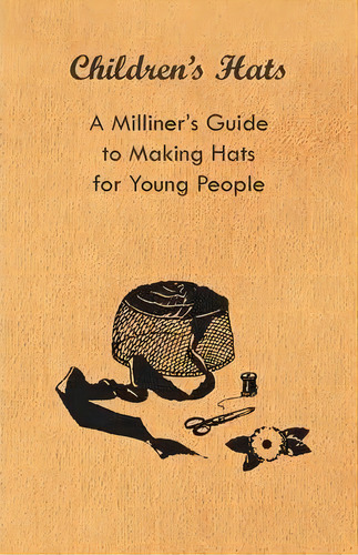 Children's Hats - A Milliner's Guide To Making Hats For Young People, De Anon. Editorial Read Books, Tapa Blanda En Inglés