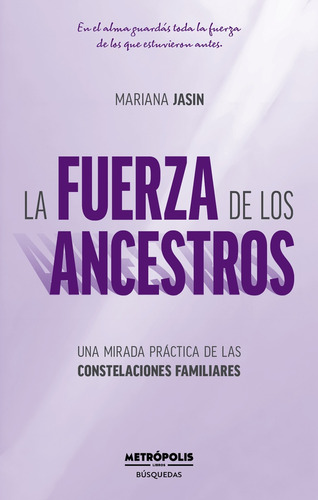 La Fuerza De Los Ancestros: Una Mirada Práctica De Las Constelaciones Familiares, De Jasin Mariana. N/a, Vol. Volumen Unico. Editorial Metropolis, Tapa Blanda, Edición 1 En Español