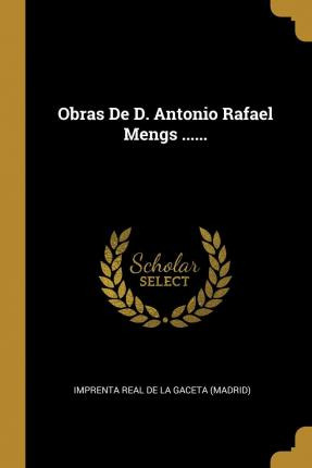 Libro Obras De D. Antonio Rafael Mengs ...... - Imprenta ...