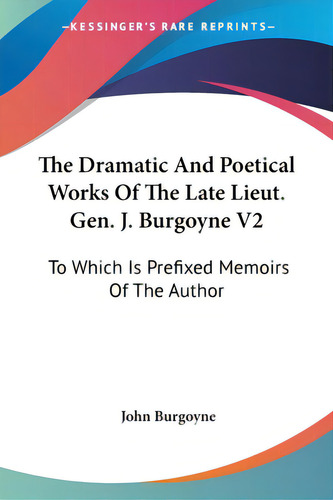 The Dramatic And Poetical Works Of The Late Lieut. Gen. J. Burgoyne V2: To Which Is Prefixed Memo..., De Burgoyne, John. Editorial Kessinger Pub Llc, Tapa Blanda En Inglés