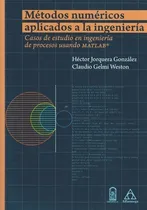 Comprar Métodos Numéricos Aplicados A La Ingeniería: Casos De Estudio En Ingeniería De Procesos Usando Matlab, De Héctor Jorquera González Y Claudio Gelmi Weston. Editorial Alfaomega En Español