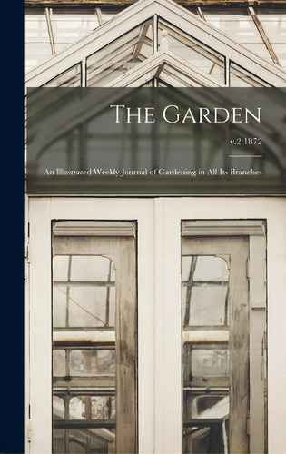 The Garden: An Illustrated Weekly Journal Of Gardening In All Its Branches; V.2 1872, De Anonymous. Editorial Legare Street Pr, Tapa Dura En Inglés