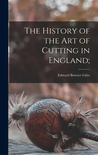 The History Of The Art Of Cutting In England;, De Giles, Edward Bowyer. Editorial Legare Street Pr, Tapa Dura En Inglés