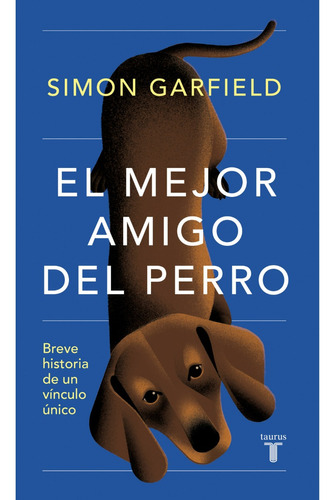 EL MEJOR AMIGO DEL PERRO: Breve historia de un vínculo único, de Simon Garfield. Editorial Taurus, tapa blanda en español, 2023