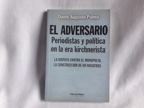 El Adversario Periodistas Y Politica Era Kirchnerista Palma