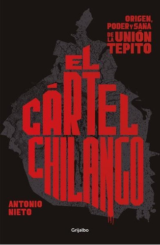 El Cártel Chilango: Origen, Poder Y Saña De La Unión Tepito